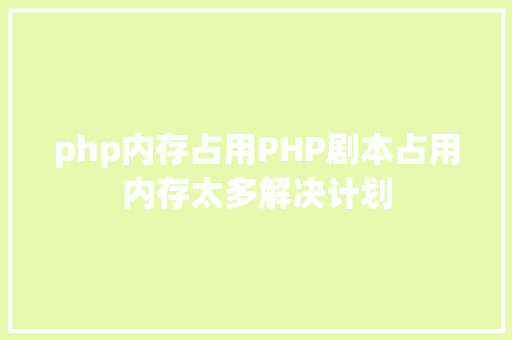 php内存占用PHP剧本占用内存太多解决计划 AJAX