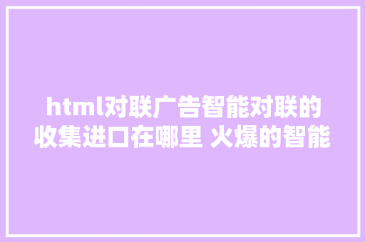 html对联广告智能对联的收集进口在哪里 火爆的智能对联网址分享