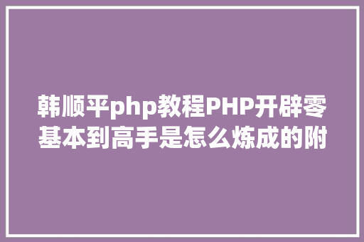 韩顺平php教程PHP开辟零基本到高手是怎么炼成的附带网盘下载