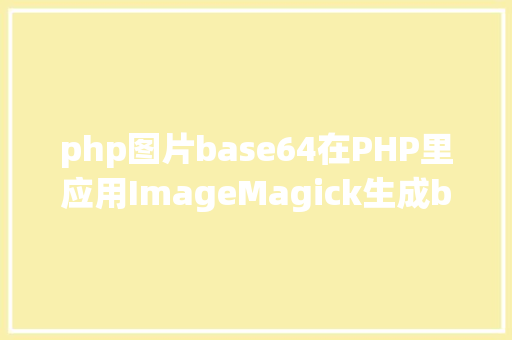 php图片base64在PHP里应用ImageMagick生成base64图片 Java