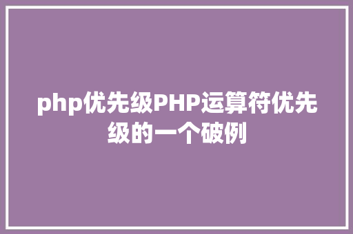 php优先级PHP运算符优先级的一个破例