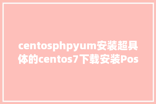 centosphpyum安装超具体的centos7下载安装Postgresql11yum安装教程 Angular