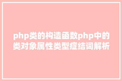 php类的构造函数php中的类对象属性类型症结词解析 Webpack