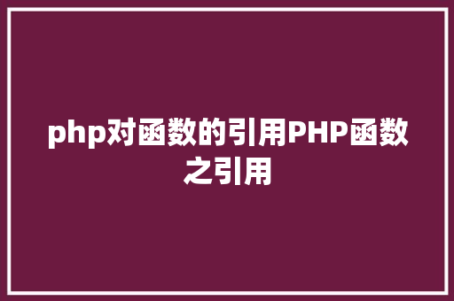 php对函数的引用PHP函数之引用 Docker