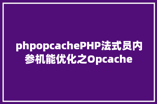 phpopcachePHP法式员内参机能优化之Opcache