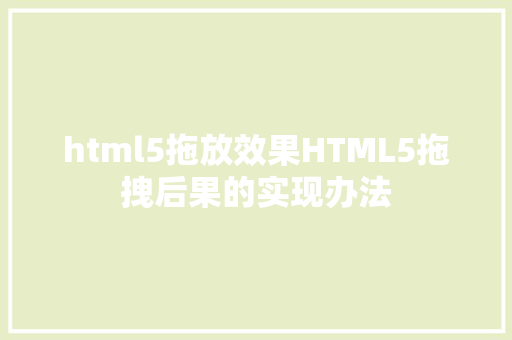 html5拖放效果HTML5拖拽后果的实现办法