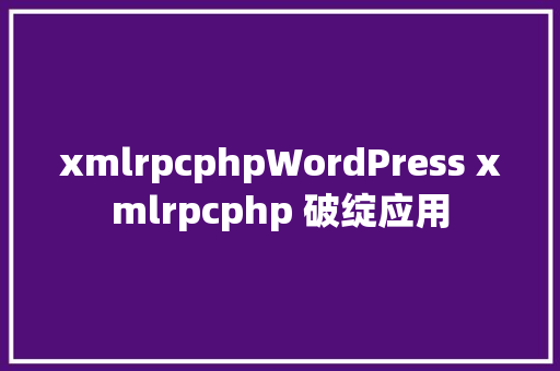 xmlrpcphpWordPress xmlrpcphp 破绽应用