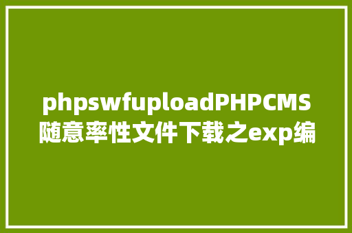 phpswfuploadPHPCMS随意率性文件下载之exp编写