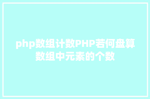 php数组计数PHP若何盘算数组中元素的个数 GraphQL