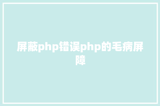 屏蔽php错误php的毛病屏障 Vue.js