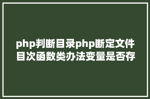 php判断目录php断定文件目次函数类办法变量是否存在