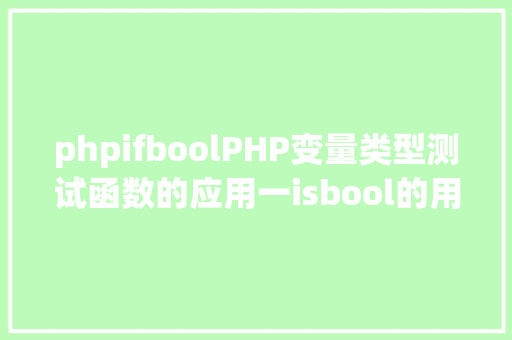 phpifboolPHP变量类型测试函数的应用一isbool的用法 Webpack