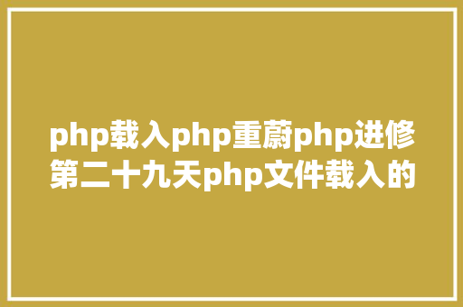 php载入php重蔚php进修第二十九天php文件载入的道理