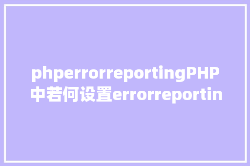 phperrorreportingPHP中若何设置errorreporting毛病申报级别