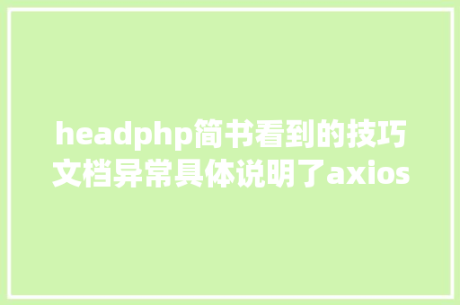 headphp简书看到的技巧文档异常具体说明了axios技巧值得珍藏