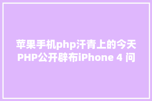 苹果手机php汗青上的今天PHP公开辟布iPhone 4 问世万维网之父出生