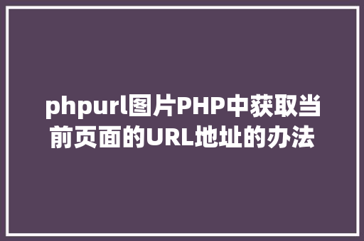 phpurl图片PHP中获取当前页面的URL地址的办法 Node.js