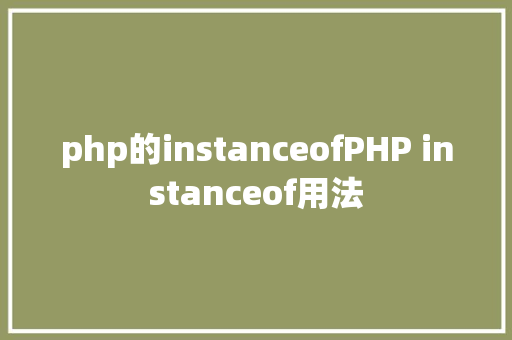 php的instanceofPHP instanceof用法 Angular