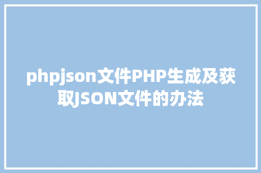 phpjson文件PHP生成及获取JSON文件的办法