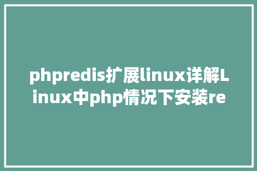 phpredis扩展linux详解Linux中php情况下安装redis扩大