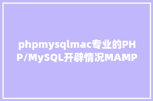 phpmysqlmac专业的PHP/MySQL开辟情况MAMP Pro for Mac AJAX