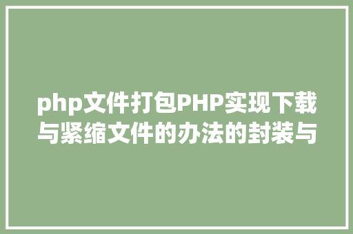 php文件打包PHP实现下载与紧缩文件的办法的封装与整顿 HTML