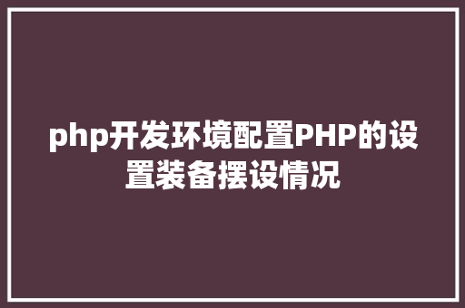 php开发环境配置PHP的设置装备摆设情况 SQL