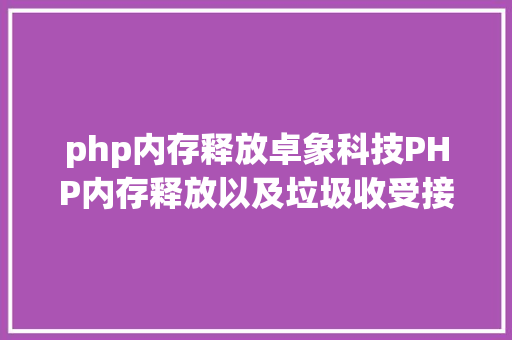 php内存释放卓象科技PHP内存释放以及垃圾收受接管