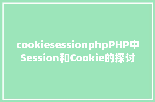 cookiesessionphpPHP中Session和Cookie的探讨