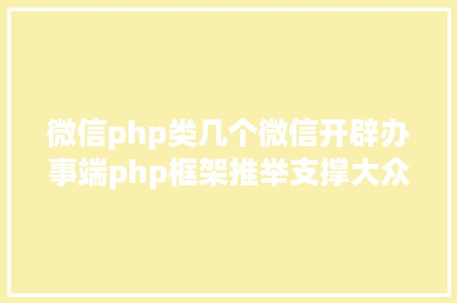 微信php类几个微信开辟办事端php框架推举支撑大众号开辟和小法式开辟 Vue.js