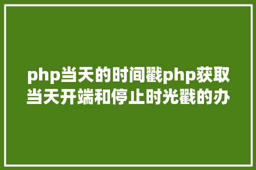 php当天的时间戳php获取当天开端和停止时光戳的办法 JavaScript