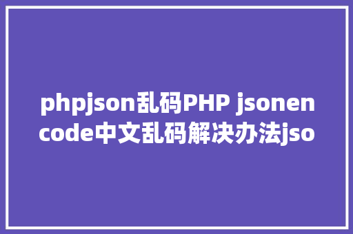 phpjson乱码PHP jsonencode中文乱码解决办法json乱码处置