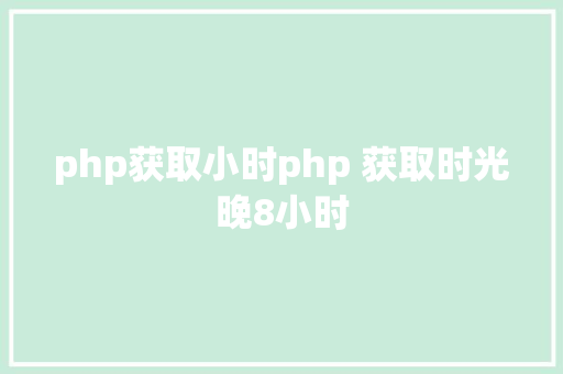 php获取小时php 获取时光晚8小时