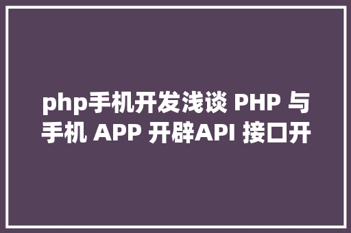 php手机开发浅谈 PHP 与手机 APP 开辟API 接口开辟 Python