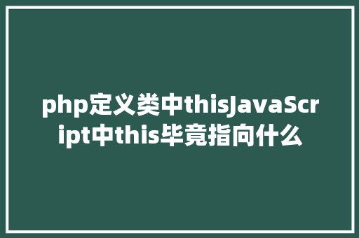 php定义类中thisJavaScript中this毕竟指向什么 React