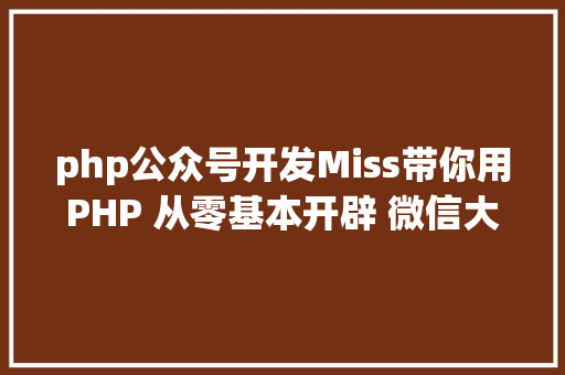 php公众号开发Miss带你用PHP 从零基本开辟 微信大众号