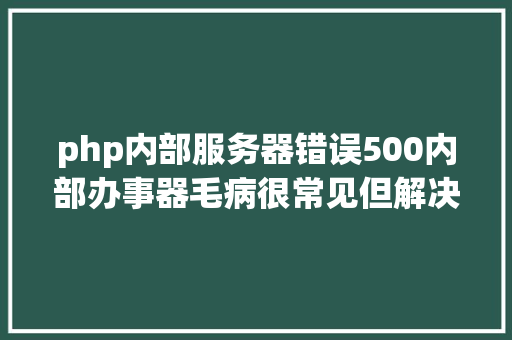 php内部服务器错误500内部办事器毛病很常见但解决办法也很常见 RESTful API