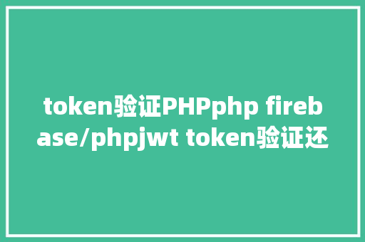 token验证PHPphp firebase/phpjwt token验证还在用session吗 Angular