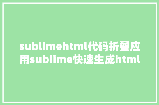 sublimehtml代码折叠应用sublime快速生成html页面构造 HTML