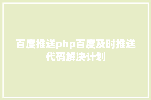 百度推送php百度及时推送代码解决计划