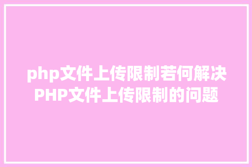 php文件上传限制若何解决PHP文件上传限制的问题 JavaScript