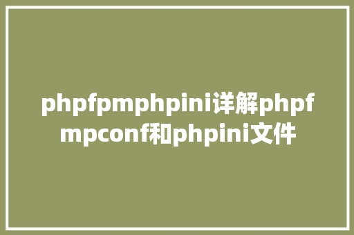 phpfpmphpini详解phpfmpconf和phpini文件 GraphQL