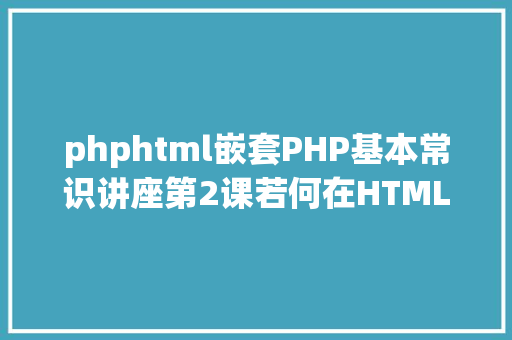 phphtml嵌套PHP基本常识讲座第2课若何在HTML页面中嵌入PHP代码 Java