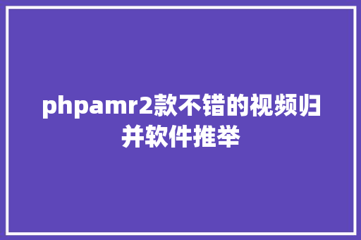 phpamr2款不错的视频归并软件推举 Java