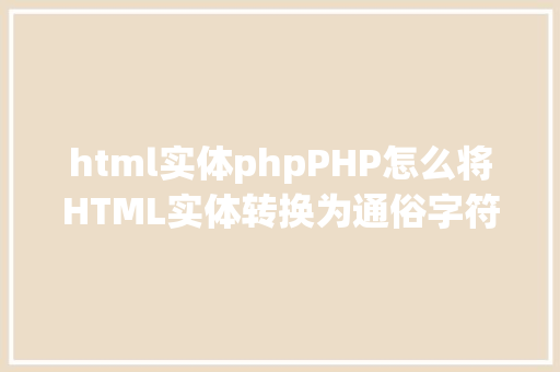 html实体phpPHP怎么将HTML实体转换为通俗字符