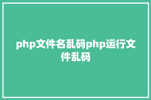 php文件名乱码php运行文件乱码 Webpack