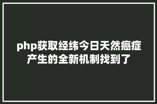 php获取经纬今日天然癌症产生的全新机制找到了