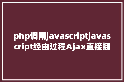 php调用javascriptjavascript经由过程Ajax直接挪用随意率性PHP函数多参数 HTML