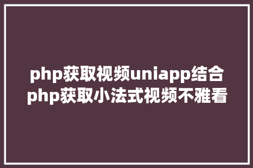 php获取视频uniapp结合php获取小法式视频不雅看进度