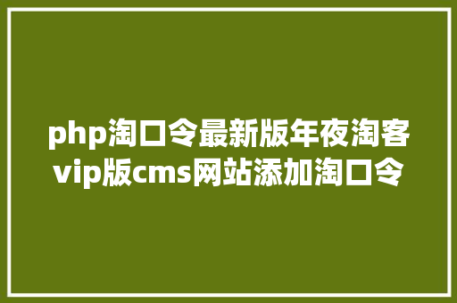 php淘口令最新版年夜淘客vip版cms网站添加淘口令带一键复制和底部菜单